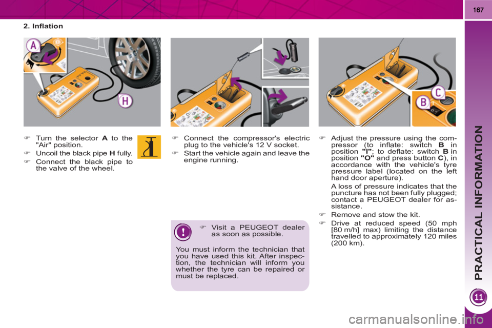 PEUGEOT 3008 HYBRID 4 2011  Owners Manual PRACTICAL INFORMATION
   
�) 
  Connect the compressors electric 
plug to the vehicles 12 V socket. 
   
�) 
  Start the vehicle again and leave the 
engine running. 
   
�) 
  Visit a PEUGEOT deale