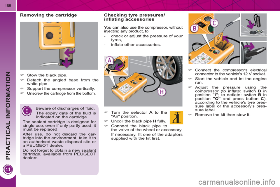 PEUGEOT 3008 HYBRID 4 2011  Owners Manual PRACTICAL INFORMATION
168
   
Removing the cartridge 
 
 
 
 
�) 
  Stow the black pipe. 
   
�) 
  Detach the angled base from the 
white pipe. 
   
�) 
  Support the compressor vertically. 
   
�) 
