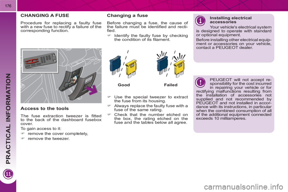 PEUGEOT 3008 HYBRID 4 2011  Owners Manual PRACTICAL INFORMATION
176
CHANGING A FUSE
  Procedure for replacing a faulty fuse 
with a new fuse to rectify a failure of the 
corresponding function. 
   
Access to the tools 
 
The fuse extraction 