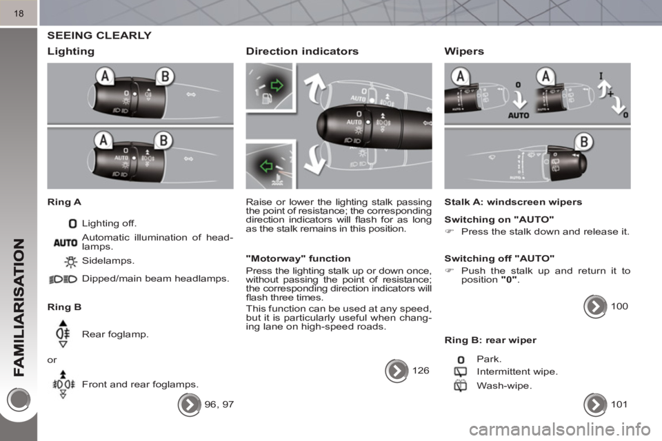 PEUGEOT 3008 HYBRID 4 2011 User Guide 18
  SEEING CLEARLY 
   
Li
ghting 
 
 
Ring A 
  Lighting off. 
   
Ring B   Sidelamps. 
  Dipped/main beam headlamps.  
  Rear foglamp. 
  or 
  Front and rear foglamps.    Automatic illumination of