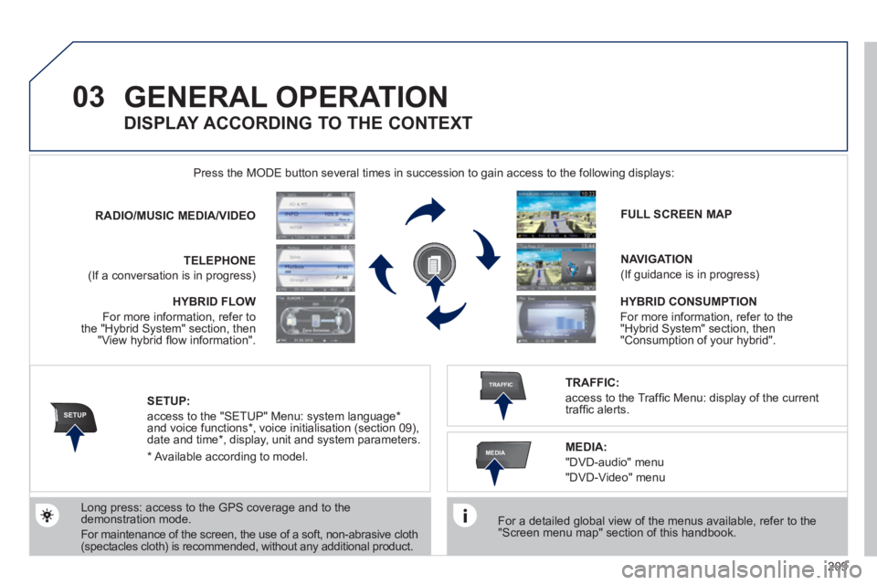 PEUGEOT 3008 HYBRID 4 2011  Owners Manual 209
03
SETUP
TRAFFIC
MEDIA
GENERAL OPERATION 
   
For a detailed global view of the menus available, refer to the "Screen menu map" section of this handbook.  
    Press the M
ODE button several times