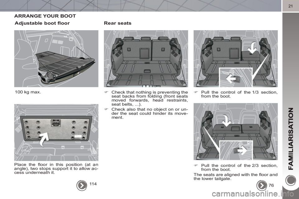 PEUGEOT 3008 HYBRID 4 2011 Owners Manual 21
ARRANGE YOUR BOOT 
   
Rear seats
 
 
 
�) 
  Check that nothing is preventing the 
seat backs from folding (front seats 
moved forwards, head restraints, 
seat belts, ...). 
   
�) 
  Check also t