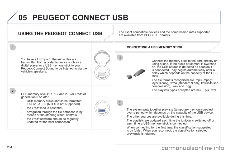 PEUGEOT 3008 HYBRID 4 2011  Owners Manual 254
05
1
1
2
PEUGEOT CONNECT USB 
   
The system puts together playlists (temporary memory) createdover a period which depends on the capacity of the USB device. 
  The other sources are available dur
