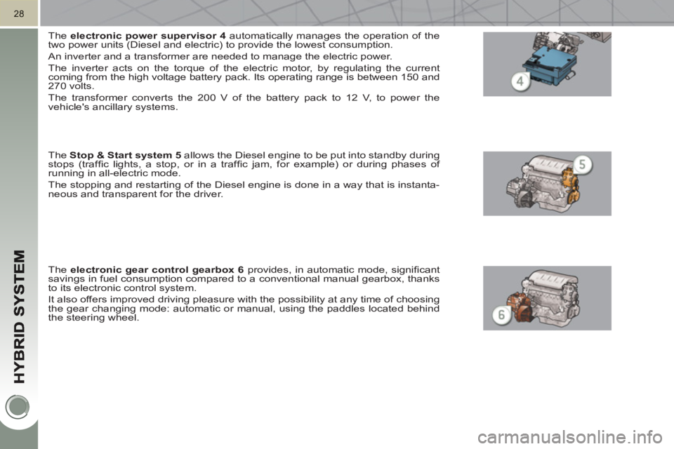 PEUGEOT 3008 HYBRID 4 2011 Owners Manual 28
   
The  electronic power 
  supervisor 
  4 
 automatically manages the operation of the 
two power units (Diesel and electric) to provide the lowest consumption. 
  An inverter and a transformer 