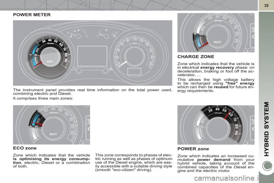 PEUGEOT 3008 HYBRID 4 2011 Owners Guide POWER METER
The instrument panel provides real time information on the total power used,
combining electric and Diesel.
It comprises three main zones:
ECO zone
Zone which indicates that the v PEUGEOT 3008 HYBRID 4 2011 Owners Guide POWER METER
The instrument panel provides real time information on the total power used,
combining electric and Diesel.
It comprises three main zones:
ECO zone
Zone which indicates that the v