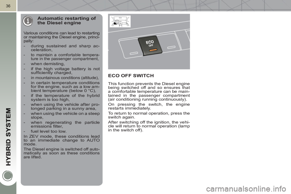 PEUGEOT 3008 HYBRID 4 2011 Owners Guide 36
Automatic restarting of the Diesel engine
Various conditions can lead to restarting
or maintaining the Diesel engine, princi-
pally:
- during sustained and sharp ac-
celeration ,
- PEUGEOT 3008 HYBRID 4 2011 Owners Guide 36
Automatic restarting of the Diesel engine
Various conditions can lead to restarting
or maintaining the Diesel engine, princi-
pally:
- during sustained and sharp ac-
celeration ,
-