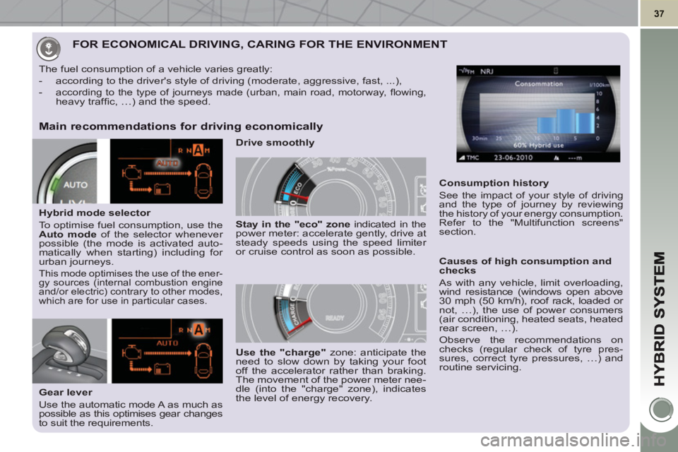 PEUGEOT 3008 HYBRID 4 2011 Owners Guide FOR ECONOMICAL DRIVING, CARING FOR THE ENVIRONMENT
Main recommendations for driving economically
Drive smoothly
The fuel consumption of a vehicle varies greatly:
- according to the PEUGEOT 3008 HYBRID 4 2011 Owners Guide FOR ECONOMICAL DRIVING, CARING FOR THE ENVIRONMENT
Main recommendations for driving economically
Drive smoothly
The fuel consumption of a vehicle varies greatly:
- according to the