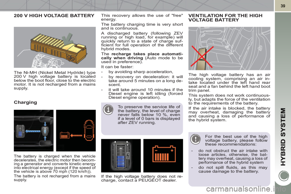 PEUGEOT 3008 HYBRID 4 2011 Service Manual 200 V HIGH VOLTAGE BATTERY
The Ni-MH (Nickel Metal Hydride) type
200 V high voltage battery is located
below the boot fl oor, close to the electric
motor. It is not recharged from a mains
su PEUGEOT 3008 HYBRID 4 2011 Service Manual 200 V HIGH VOLTAGE BATTERY
The Ni-MH (Nickel Metal Hydride) type
200 V high voltage battery is located
below the boot fl oor, close to the electric
motor. It is not recharged from a mains
su