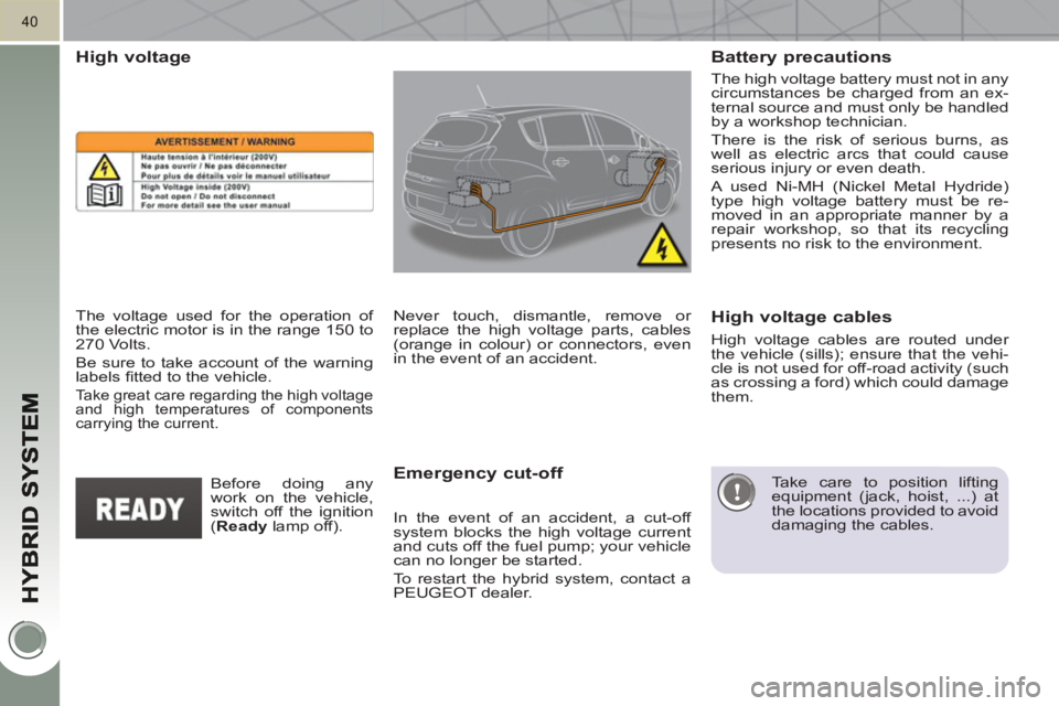 PEUGEOT 3008 HYBRID 4 2011  Owners Manual 40
   
The high voltage battery must not in any 
circumstances be charged from an ex-
ternal source and must only be handled 
by a workshop technician. 
  There is the risk of serious burns, as 
well 