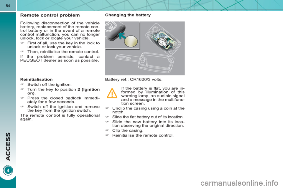 PEUGEOT 3008 HYBRID 4 2011  Owners Manual 84
Remote control problem
  Following disconnection of the vehicle 
battery, replacement of the remote con-
trol battery or in the event of a remote 
control malfunction, you can no longer 
unlock, lo
