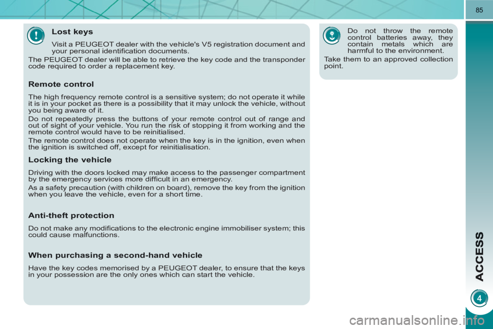 PEUGEOT 3008 HYBRID 4 2011 Manual Online 85
Lost keys
  Visit a PEUGEOT dealer with the vehicles V5 registration document and 
your personal identiﬁ cation documents. 
  The PEUGEOT dealer will be able to retrieve the key code and the tra
