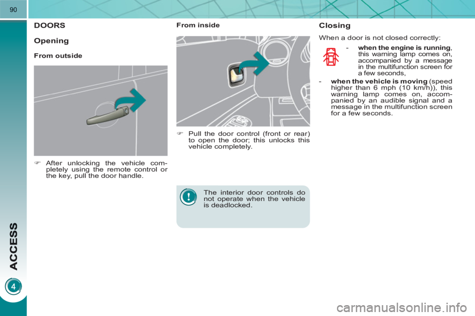 PEUGEOT 3008 HYBRID 4 2011  Owners Manual 90
DOORS 
   
 
�) 
 After unlocking the vehicle com-
pletely using the remote control or 
the key, pull the door handle.  
 
    
 
From inside 
   
 
�) 
  Pull the door control (front or rear) 
to 