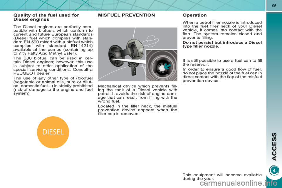 PEUGEOT 3008 HYBRID 4 2011  Owners Manual DIESEL
95
Quality of the fuel used for Diesel engines
   
The Diesel engines are perfectly com-
patible with biofuels which conform to 
current and future European standards 
(Diesel fuel which compli