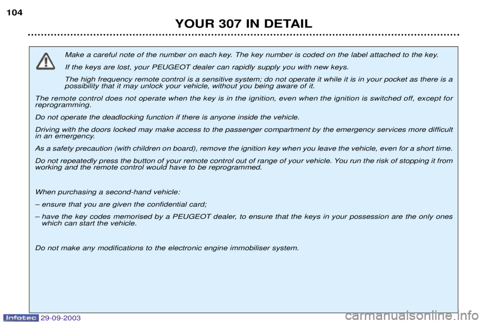 PEUGEOT 307 2003  Owners Manual %&!#&!%##"
Make a careful note of the number on each key. The key number is coded on the label attached to the key. If the keys are lost, your PEUGEOT dealer can rapidly supply you with new keys.
The 