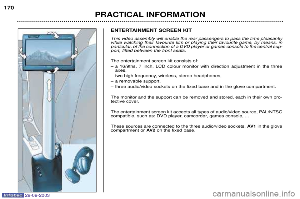 PEUGEOT 307 2003  Owners Manual 
PRACTICAL INFORMATION
170
ENTERTAINMENT SCREEN KIT This video assembly will enable the rear passengers to pass the time pleasantly while watching their favourite film or playing their favou