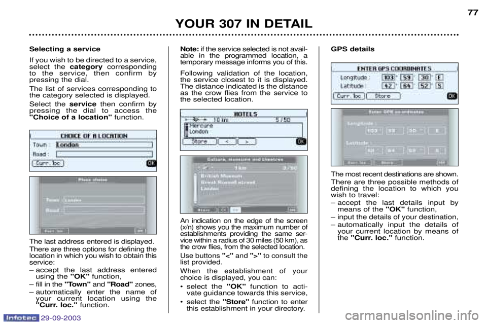 PEUGEOT 307 2003 Manual PDF 29-09-2003
YOUR 307 IN DETAIL77
The most recent destinations are shown. There are three possible methods of defining the location to which youwish to travel: 
– accept the last details input by mean