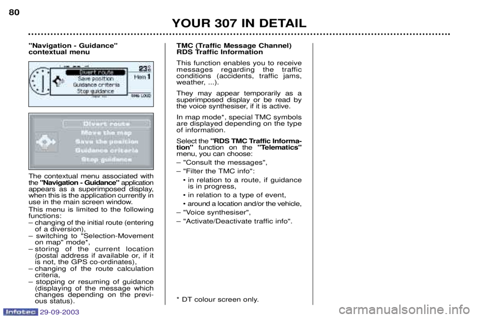 PEUGEOT 307 2003 Manual Online 29-09-2003
The contextual menu associated with the "Navigation - Guidance" application
appears as a superimposed display,when this is the application currently in
use in the main screen window. This m