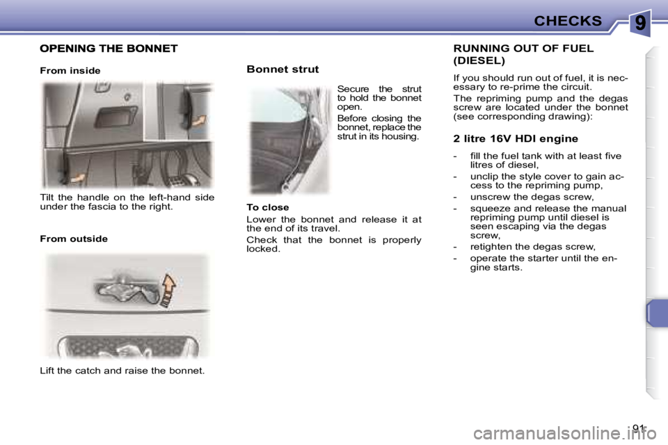 PEUGEOT 307 CC DAG 2007  Owners Manual 91
CHECKS
 Lift the catch and raise the bonnet.    
   Bonnet strut 
  RUNNING OUT OF FUEL 
(DIESEL) 
� �I�f� �y�o�u� �s�h�o�u�l�d� �r�u�n� �o�u�t� �o�f� �f�u�e�l�,� �i�t� �i�s� �n�e�c�- 
�e�s�s�a�r�y