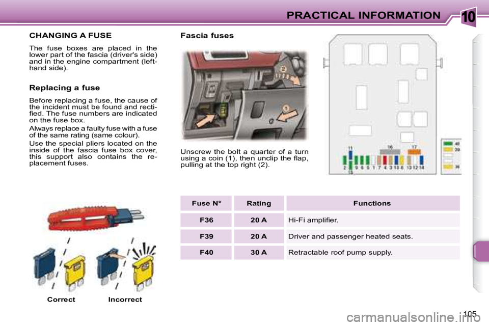 PEUGEOT 307 CC DAG 2007  Owners Manual 10
105
PRACTICAL INFORMATION
             CHANGING A FUSE 
� �T�h�e�  �f�u�s�e�  �b�o�x�e�s�  �a�r�e�  �p�l�a�c�e�d�  �i�n�  �t�h�e�  
�l�o�w�e�r� �p�a�r�t� �o�f� �t�h�e� �f�a�s�c�i�a� �(�d�r�i�v�e�r�