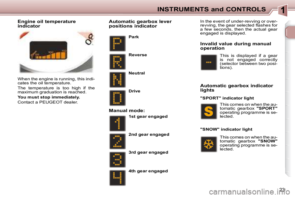 PEUGEOT 307 CC DAG 2007 Owners Manual 23
INSTRUMENTS and CONTROLS
� �W�h�e�n� �t�h�e� �e�n�g�i�n�e� �i�s� �r�u�n�n�i�n�g�,� �t�h�i�s� �i�n�d�i�- 
�c�a�t�e�s� �t�h�e� �o�i�l� �t�e�m�p�e�r�a�t�u�r�e�.�  
� �T�h�e�  �t�e�m�p�e�r�a�t�u�r�e�  
