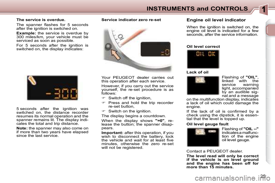 PEUGEOT 307 CC DAG 2007 Owners Manual 25
INSTRUMENTS and CONTROLS
 Your  PEUGEOT  dealer  carries  out  
�t�h�i�s� �o�p�e�r�a�t�i�o�n� �a�f�t�e�r� �e�a�c�h� �s�e�r�v�i�c�e�.� �  
� �H�o�w�e�v�e�r�,� �i�f� �y�o�u� �c�a�r�r�y� �o�u�t� �t�h�