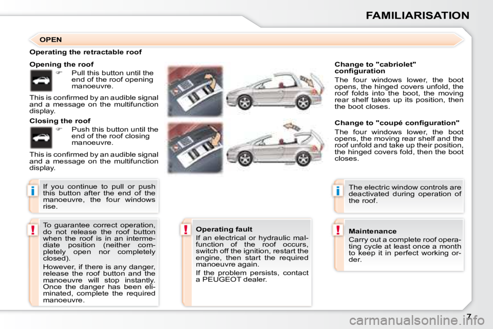 PEUGEOT 307 CC DAG 2007  Owners Manual i
!!
i
!
FAMILIARISATION
� �T�o�  �g�u�a�r�a�n�t�e�e�  �c�o�r�r�e�c�t�  �o�p�e�r�a�t�i�o�n�,�  
do  not  release  the  roof  button 
�w�h�e�n�  �t�h�e�  �r�o�o�f�  �i�s�  �i�n�  �a�n�  �i�n�t�e�r�m�e�