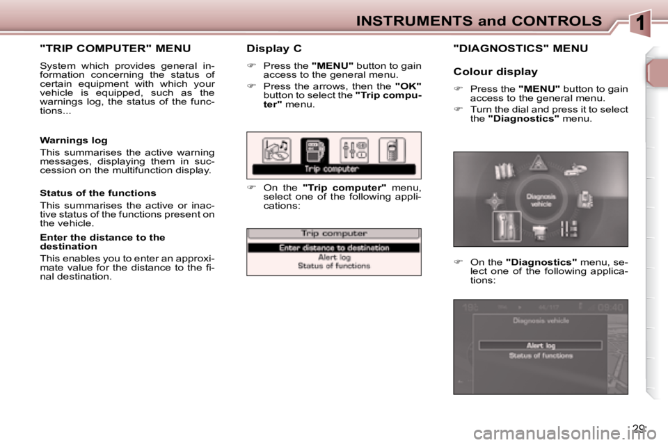 PEUGEOT 307 CC DAG 2007 Owners Guide 29
INSTRUMENTS and CONTROLS
  Display C 
   
�    Press the   "MENU"  button to gain 
access to the general menu. 
  
� � �  �P�r�e�s�s�  �t�h�e�  �a�r�r�o�w�s�,�  �t�h�e�n�  �t�h�e�  �  "OK"  
