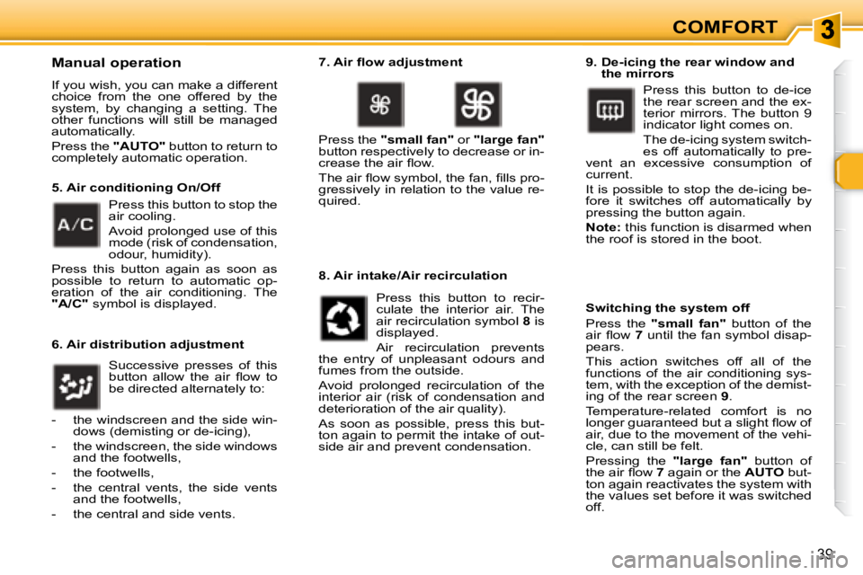 PEUGEOT 307 CC DAG 2007 Service Manual 39
COMFORT
  Manual operation 
� �I�f� �y�o�u� �w�i�s�h�,� �y�o�u� �c�a�n� �m�a�k�e� �a� �d�i�f�f�e�r�e�n�t�  
choice  from  the  one  offered  by  the 
system,  by  changing  a  setting.  The 
�o�t�h