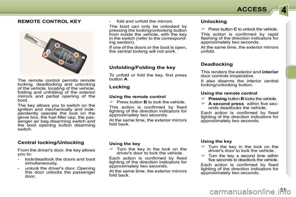 PEUGEOT 307 CC DAG 2007 Workshop Manual 51
ACCESS
� �T�h�e�  �r�e�m�o�t�e�  �c�o�n�t�r�o�l�  �p�e�r�m�i�t�s�  �r�e�m�o�t�e�  
locking,  deadlocking  and  unlocking 
of the vehicle, locating of the vehicle, 
folding  and  unfolding  of  the 