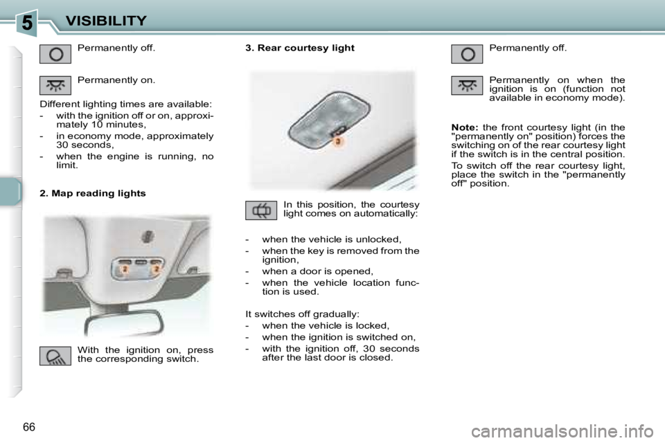 PEUGEOT 307 CC DAG 2007 Manual PDF 66
VISIBILITY
   2. Map reading lights  Permanently off.  
 Permanently on. 
� �D�i�f�f�e�r�e�n�t� �l�i�g�h�t�i�n�g� �t�i�m�e�s� �a�r�e� �a�v�a�i�l�a�b�l�e�:�  
� � � �-� �  �w�i�t�h� �t�h�e� �i�g�n�i