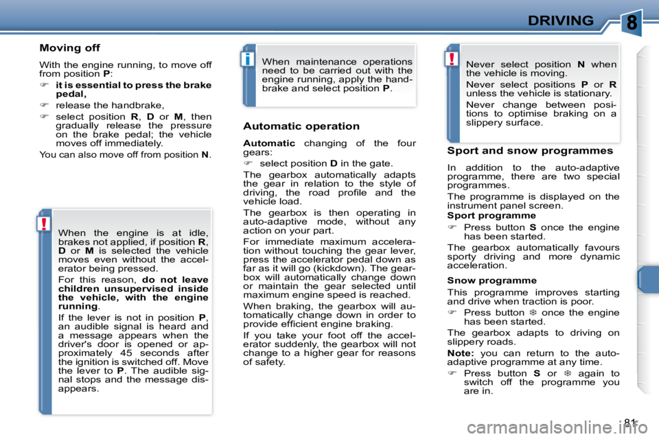 PEUGEOT 307 CC DAG 2007  Owners Manual !
i!
81
DRIVING
  Moving off 
 With the engine running, to move off  
�f�r�o�m� �p�o�s�i�t�i�o�n� � P� �:� 
   
�     it is essential to press the brake 
pedal,   
  
�    release the handbrake,