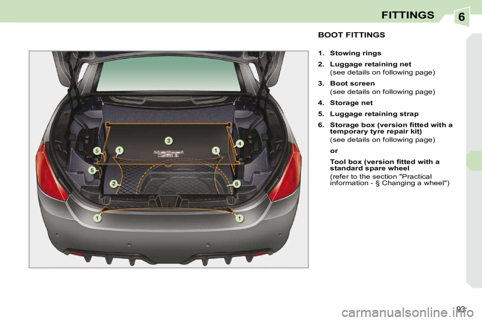 PEUGEOT 308 CC 2010  Owners Manual 6
93
FITTINGS
BOOT FITTINGS 
   
1.     Stowing rings   
  
2.     Luggage retaining net    
�  �(�s�e�e� �d�e�t�a�i�l�s� �o�n� �f�o�l�l�o�w�i�n�g� �p�a�g�e�)�  
  
3.     Boot screen    
�  �(�s�e�e�