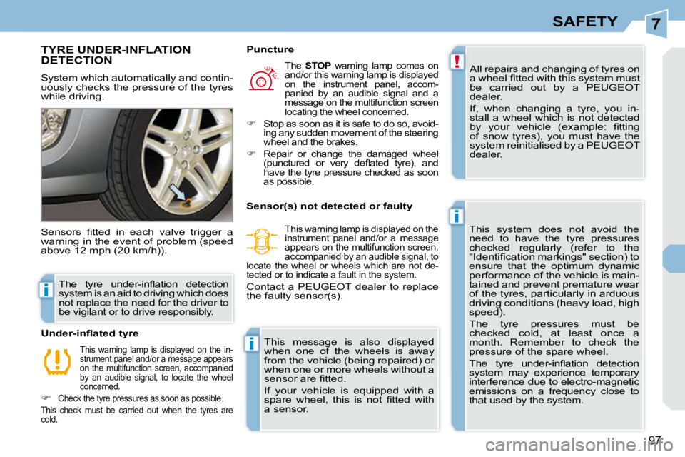 PEUGEOT 308 CC 2010  Owners Manual 7
!
i
i
i
97
SAFETY
TYRE UNDER-INFLATION DETECTION 
� �S�y�s�t�e�m� �w�h�i�c�h� �a�u�t�o�m�a�t�i�c�a�l�l�y� �a�n�d� �c�o�n�t�i�n�- 
�u�o�u�s�l�y� �c�h�e�c�k�s� �t�h�e� �p�r�e�s�s�u�r�e� �o�f� �t�h�e� 