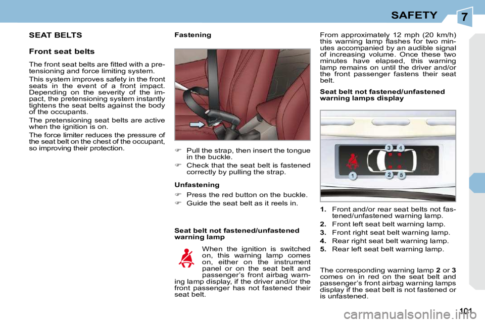 PEUGEOT 308 CC 2010  Owners Manual 7SAFETY
 SEAT BELTS 
  Front seat belts   Seat belt not fastened/unfastened  
warning lamp 
        Fastening  
   
� � �  �P�u�l�l� �t�h�e� �s�t�r�a�p�,� �t�h�e�n� �i�n�s�e�r�t� �t�h�e� �t�o�n�g�u