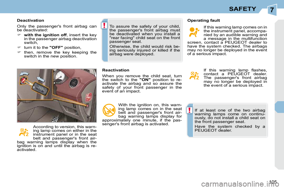 PEUGEOT 308 CC 2010  Owners Manual 7
!
!
105
SAFETY
� �I�f�  �a�t�  �l�e�a�s�t�  �o�n�e�  �o�f�  �t�h�e�  �t�w�o�  �a�i�r�b�a�g�  
�w�a�r�n�i�n�g�  �l�a�m�p�s�  �c�o�m�e�  �o�n�  �c�o�n�t�i�n�u�-
�o�u�s�l�y�,� �d�o� �n�o�t� �i�n�s�t�a�