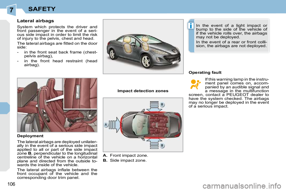 PEUGEOT 308 CC 2010  Owners Manual 7
i
�1�0�6
SAFETY
      Lateral airbags  
� �S�y�s�t�e�m�  �w�h�i�c�h�  �p�r�o�t�e�c�t�s�  �t�h�e�  �d�r�i�v�e�r�  �a�n�d�  
�f�r�o�n�t�  �p�a�s�s�e�n�g�e�r�  �i�n�  �t�h�e�  �e�v�e�n�t�  �o�f�  �a�  