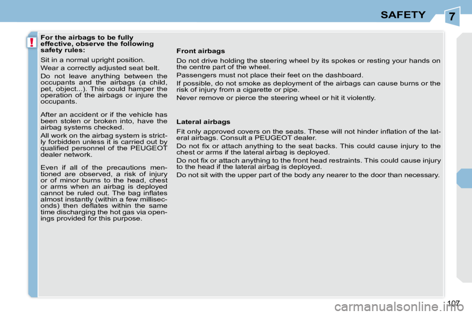 PEUGEOT 308 CC 2010  Owners Manual 7
!
107
SAFETY
              For the airbags to be fully  
effective, observe the following 
safety rules:  
� �S�i�t� �i�n� �a� �n�o�r�m�a�l� �u�p�r�i�g�h�t� �p�o�s�i�t�i�o�n�.�  
� �W�e�a�r� �a� �c�