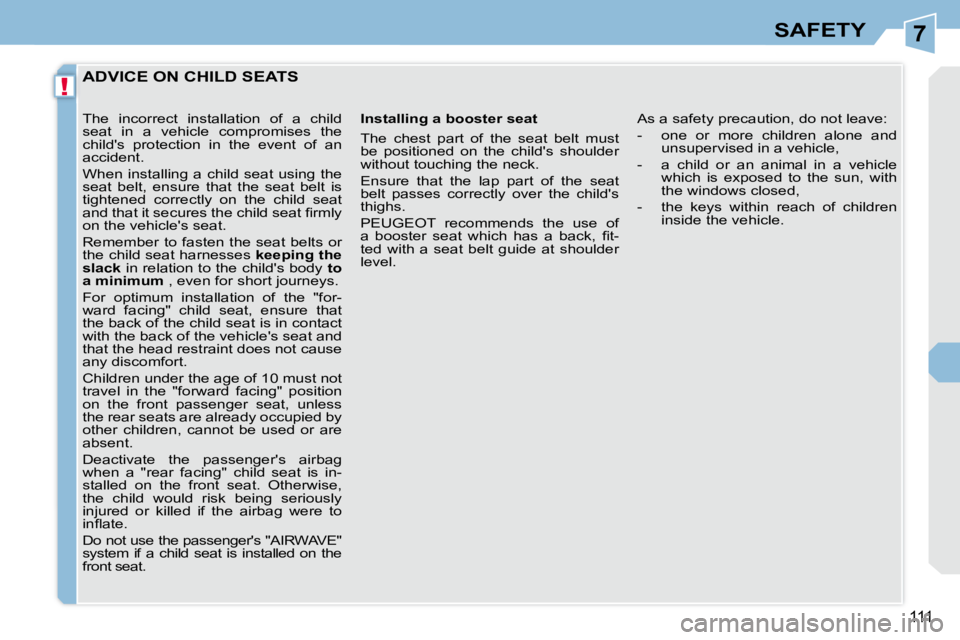 PEUGEOT 308 CC 2010  Owners Manual 7
!
111
SAFETY
ADVICE ON CHILD SEATS 
  Installing a booster seat  
� �T�h�e�  �c�h�e�s�t�  �p�a�r�t�  �o�f�  �t�h�e�  �s�e�a�t�  �b�e�l�t�  �m�u�s�t�  
�b�e�  �p�o�s�i�t�i�o�n�e�d�  �o�n�  �t�h�e�  �