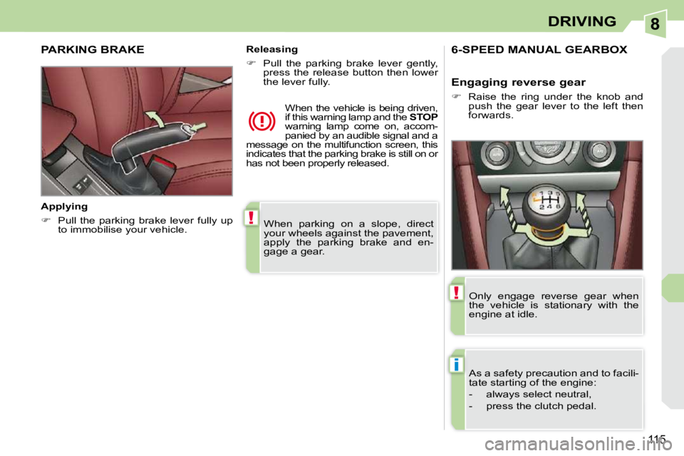 PEUGEOT 308 CC 2010  Owners Manual 8
!
i
!
115
DRIVING
� �W�h�e�n�  �p�a�r�k�i�n�g�  �o�n�  �a�  �s�l�o�p�e�,�  �d�i�r�e�c�t�  
�y�o�u�r� �w�h�e�e�l�s� �a�g�a�i�n�s�t� �t�h�e� �p�a�v�e�m�e�n�t�,� 
�a�p�p�l�y�  �t�h�e�  �p�a�r�k�i�n�g� 