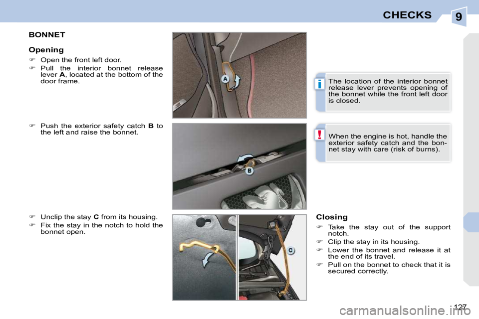 PEUGEOT 308 CC 2010  Owners Manual 9
i
!
127
CHECKS
BONNET 
  
� � �  �P�u�s�h�  �t�h�e�  �e�x�t�e�r�i�o�r�  �s�a�f�e�t�y�  �c�a�t�c�h�  �  B� �  �t�o� 
�t�h�e� �l�e�f�t� �a�n�d� �r�a�i�s�e� �t�h�e� �b�o�n�n�e�t�.� 
  
� � �  �U�