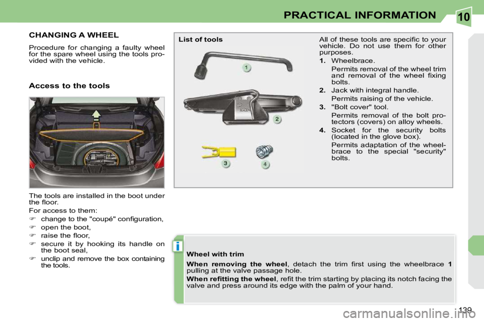 PEUGEOT 308 CC 2010  Owners Manual 10
i
139
PRACTICAL INFORMATION
CHANGING A WHEEL 
� �P�r�o�c�e�d�u�r�e�  �f�o�r�  �c�h�a�n�g�i�n�g�  �a�  �f�a�u�l�t�y�  �w�h�e�e�l�  
�f�o�r� �t�h�e� �s�p�a�r�e� �w�h�e�e�l� �u�s�i�n�g� �t�h�e� �t�o�o