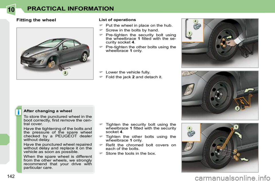PEUGEOT 308 CC 2010  Owners Manual 10
i
�1�4�2
PRACTICAL INFORMATION
  After changing a wheel  
� �T�o� �s�t�o�r�e� �t�h�e� �p�u�n�c�t�u�r�e�d� �w�h�e�e�l� �i�n� �t�h�e�  
�b�o�o�t� �c�o�r�r�e�c�t�l�y�,� �ﬁ� �r�s�t� �r�e�m�o�v�e� �t�