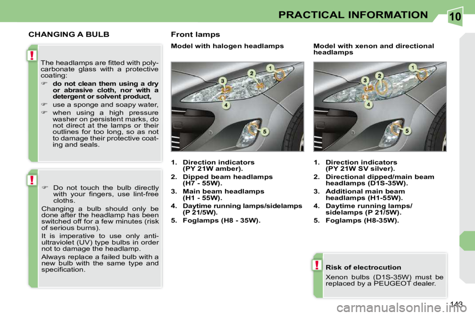 PEUGEOT 308 CC 2010  Owners Manual 10
!
!
!
�1�4�3
PRACTICAL INFORMATION
  Risk of electrocution  
� �X�e�n�o�n�  �b�u�l�b�s�  �(�D�1�S�-�3�5�W�)�  �m�u�s�t�  �b�e�  
�r�e�p�l�a�c�e�d� �b�y� �a� �P�E�U�G�E�O�T� �d�e�a�l�e�r�.� � � 
CHA