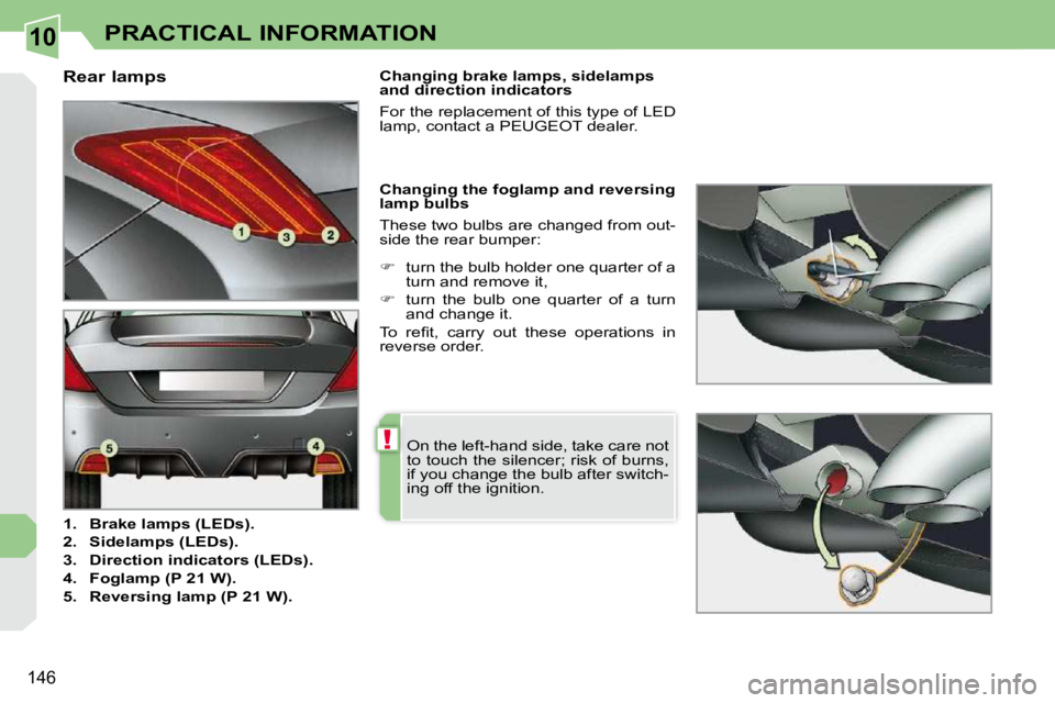 PEUGEOT 308 CC 2010  Owners Manual 10
!
�1�4�6
PRACTICAL INFORMATION
                                  Rear lamps  
   
1.     Brake lamps (   
LEDs   
).   
  
2.     Sidelamps (   
LEDs   
).   
  
3.     Direction indicators (   
LE