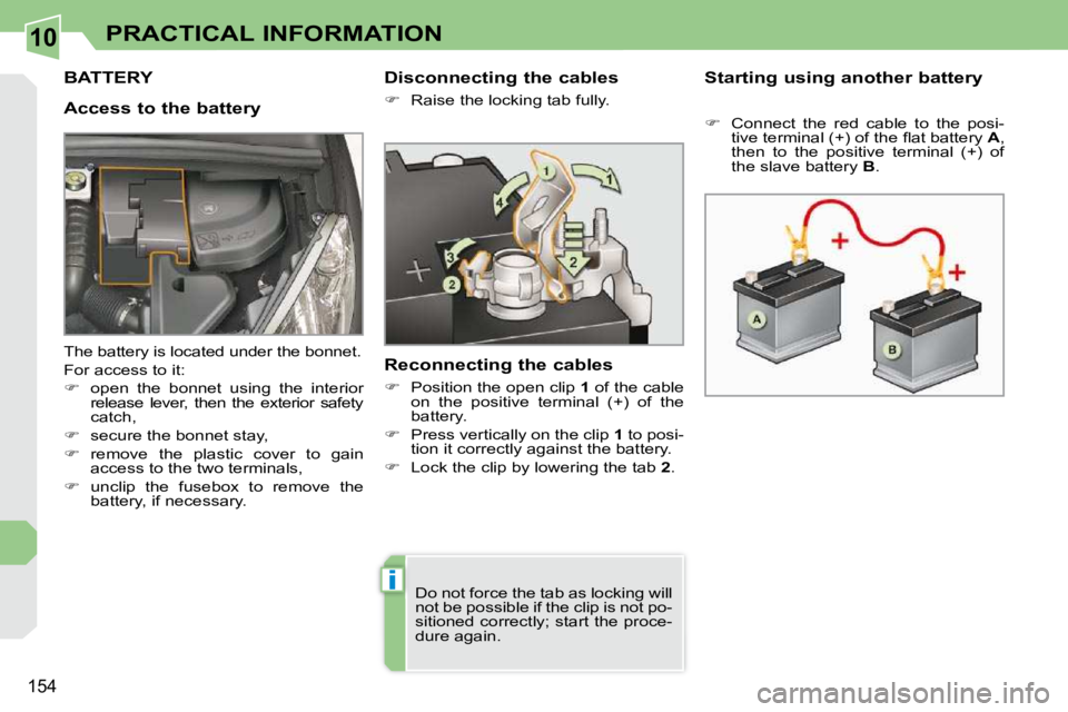 PEUGEOT 308 CC 2010  Owners Manual 10
i
�1�5�4
PRACTICAL INFORMATION
BATTERY 
  Access to the battery   Starting using another battery  
   
� � �  �C�o�n�n�e�c�t�  �t�h�e�  �r�e�d�  �c�a�b�l�e�  �t�o�  �t�h�e�  �p�o�s�i�-
�t�i�v�e�