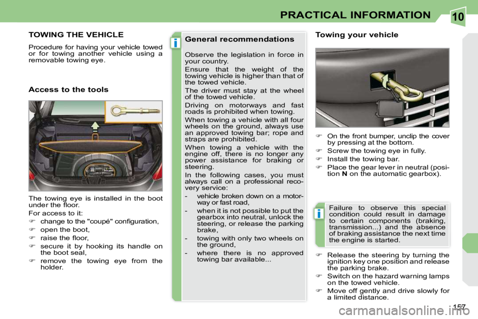 PEUGEOT 308 CC 2010  Owners Manual 10
i
i
157
PRACTICAL INFORMATION
TOWING THE VEHICLE 
� �P�r�o�c�e�d�u�r�e� �f�o�r� �h�a�v�i�n�g� �y�o�u�r� �v�e�h�i�c�l�e� �t�o�w�e�d�  
�o�r�  �f�o�r�  �t�o�w�i�n�g�  �a�n�o�t�h�e�r�  �v�e�h�i�c�l�e�