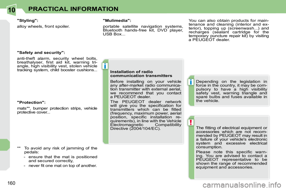 PEUGEOT 308 CC 2010  Owners Manual 10
!
i
i
�1�6�0
PRACTICAL INFORMATION
� �T�h�e� �ﬁ� �t�t�i�n�g� �o�f� �e�l�e�c�t�r�i�c�a�l� �e�q�u�i�p�m�e�n�t� �o�r�  
�a�c�c�e�s�s�o�r�i�e�s�  �w�h�i�c�h�  �a�r�e�  �n�o�t�  �r�e�c�o�m�-
�m�e�n�d�