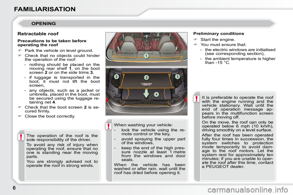 PEUGEOT 308 CC 2010  Owners Manual !
!
!
FAMILIARISATION
 OPENING 
  Retractable roof � �T�h�e�  �o�p�e�r�a�t�i�o�n�  �o�f�  �t�h�e�  �r�o�o�f�  �i�s�  �t�h�e�  
�s�o�l�e� �r�e�s�p�o�n�s�i�b�i�l�i�t�y� �o�f� �t�h�e� �d�r�i�v�e�r�.�  
�