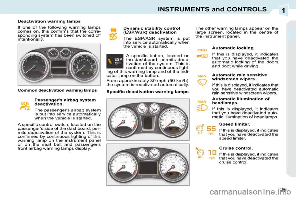 PEUGEOT 308 CC 2010 Owners Manual 1
25
INSTRUMENTS and CONTROLS
   Deactivation warning lamps  
� �I�f�  �o�n�e�  �o�f�  �t�h�e�  �f�o�l�l�o�w�i�n�g�  �w�a�r�n�i�n�g�  �l�a�m�p�s�  
�c�o�m�e�s�  �o�n�,�  �t�h�i�s�  �c�o�n�ﬁ� �r�m�s�