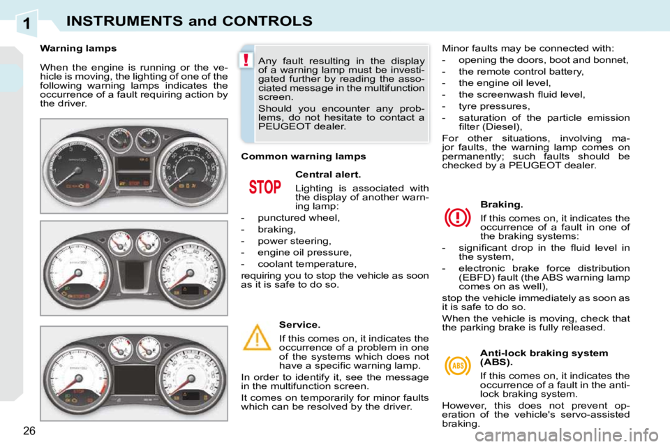 PEUGEOT 308 CC 2010 Owners Manual 1
!
�2�6
INSTRUMENTS and CONTROLS
� �W�h�e�n�  �t�h�e�  �e�n�g�i�n�e�  �i�s�  �r�u�n�n�i�n�g�  �o�r�  �t�h�e�  �v�e�- 
�h�i�c�l�e� �i�s� �m�o�v�i�n�g�,� �t�h�e� �l�i�g�h�t�i�n�g� �o�f� �o�n�e� �o�f� �
